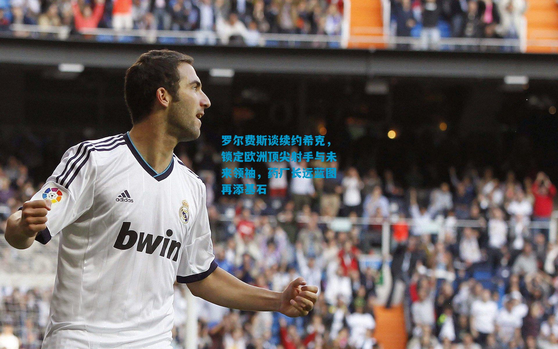 罗尔费斯谈续约希克，锁定欧洲顶尖射手与未来领袖，药厂长远蓝图再添基石