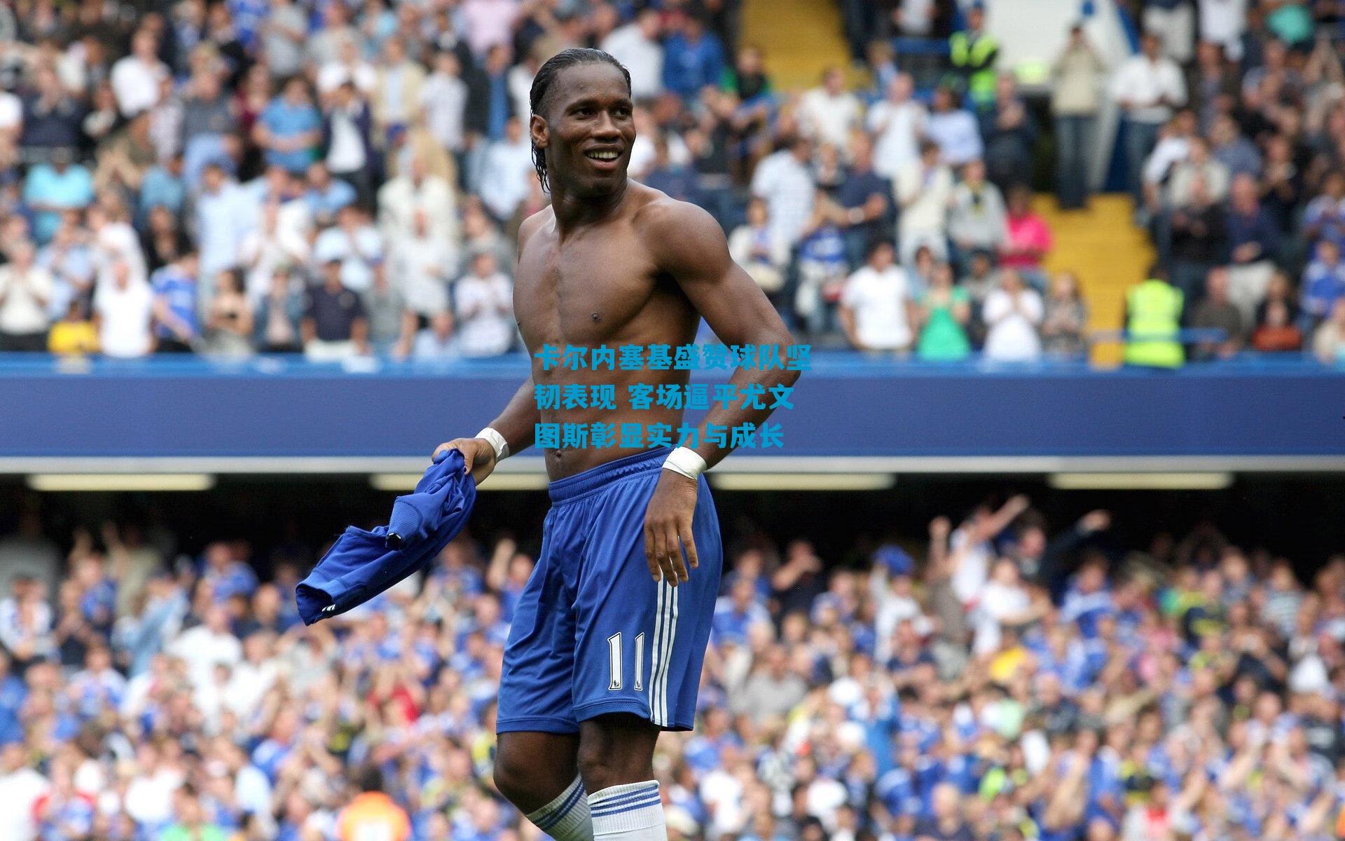 卡尔内塞基盛赞球队坚韧表现 客场逼平尤文图斯彰显实力与成长