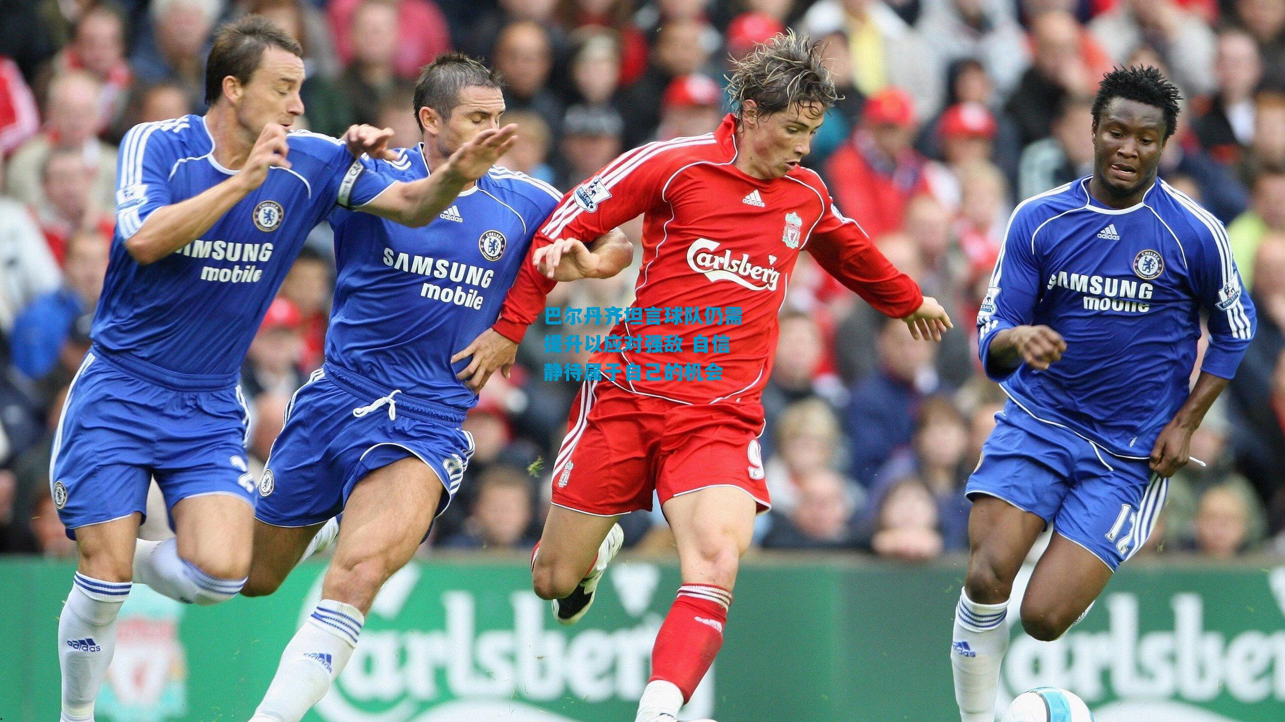 巴尔丹齐坦言球队仍需提升以应对强敌 自信静待属于自己的机会