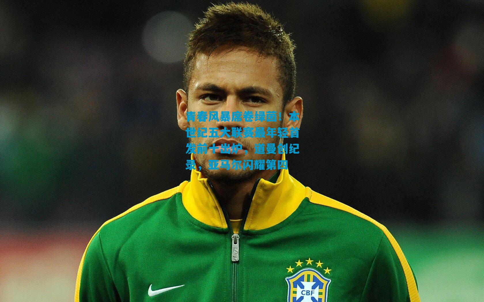 青春风暴席卷绿茵!本世纪五大联赛最年轻首发前十出炉,道曼创纪录,亚马尔闪耀第四