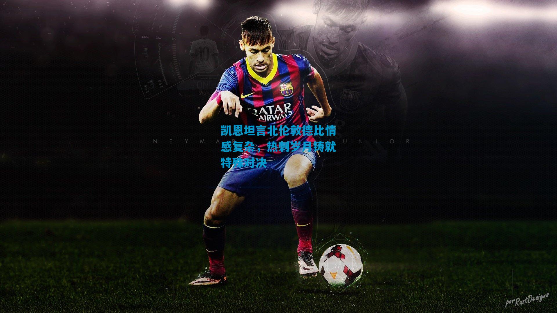 凯恩坦言北伦敦德比情感复杂，热刺岁月铸就特殊对决