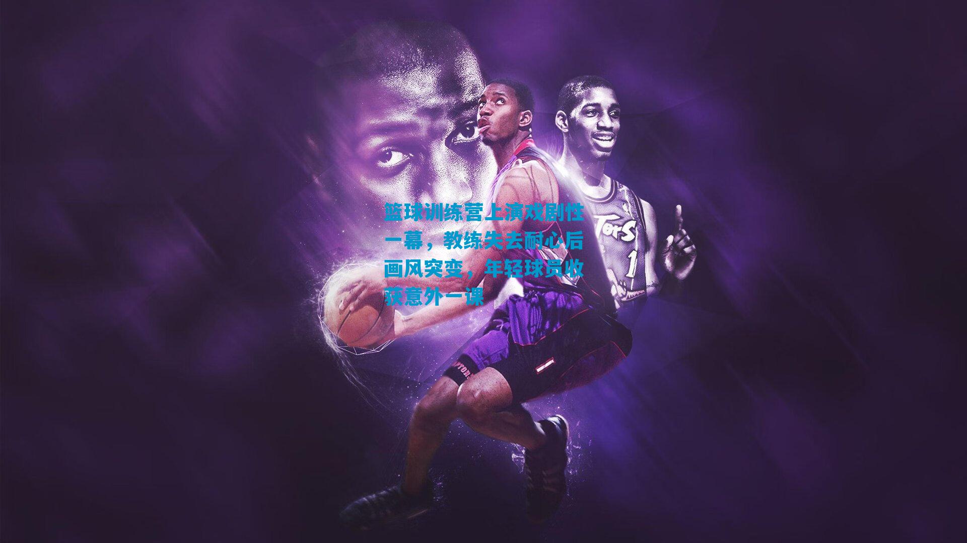 篮球训练营上演戏剧性一幕,教练失去耐心后画风突变,年轻球员收获意外一课