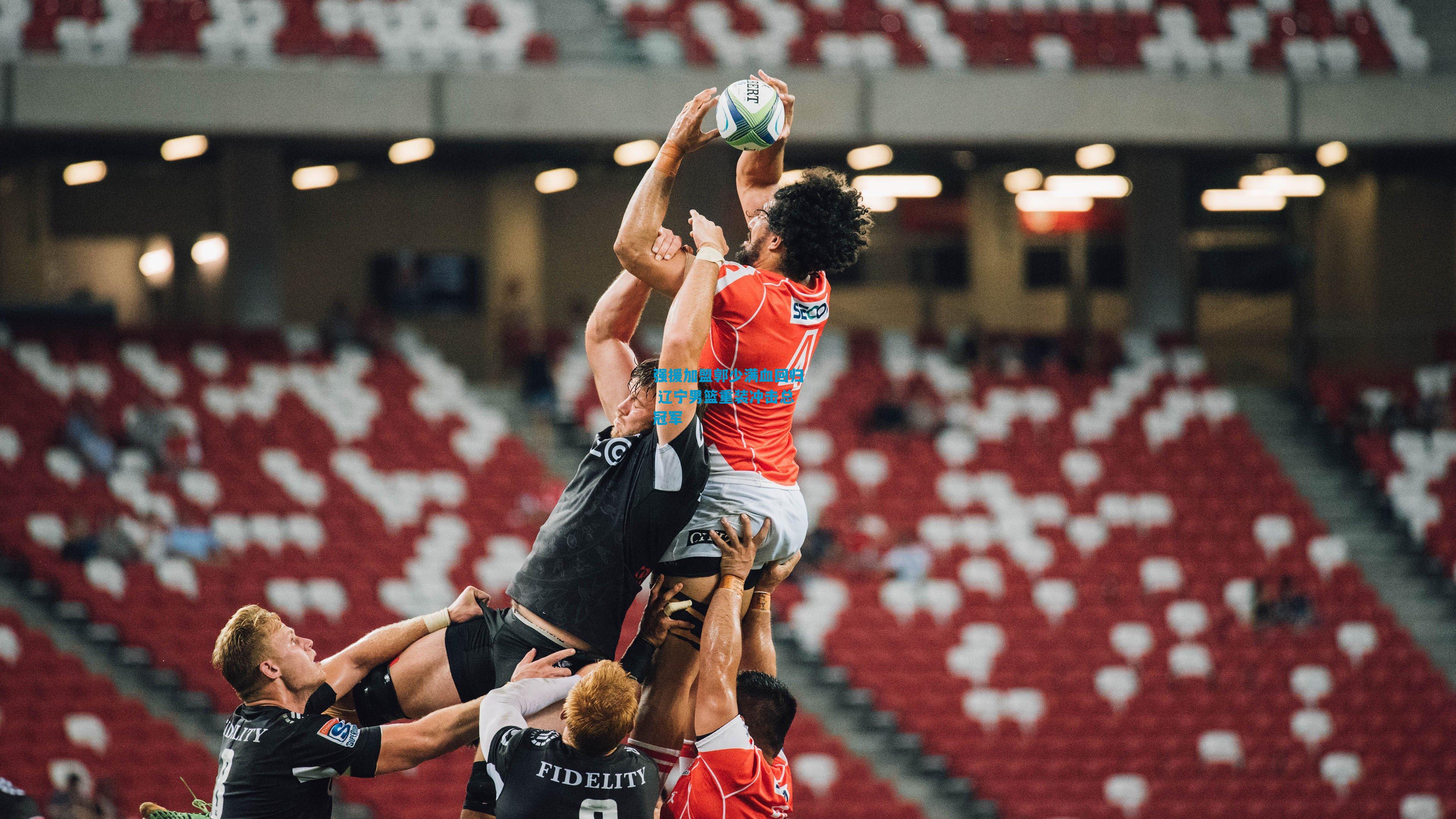 强援加盟郭少满血回归 辽宁男篮重装冲击总冠军