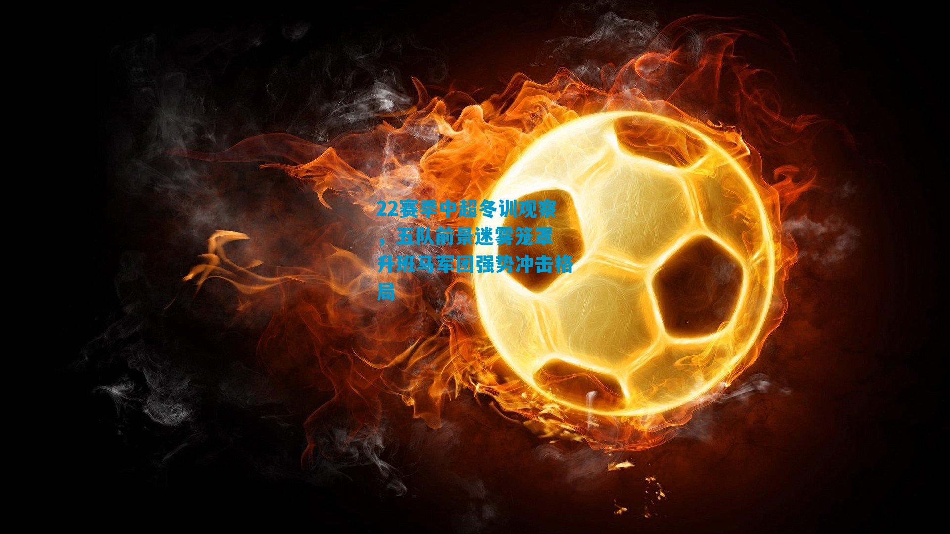 22赛季中超冬训观察，五队前景迷雾笼罩 升班马军团强势冲击格局