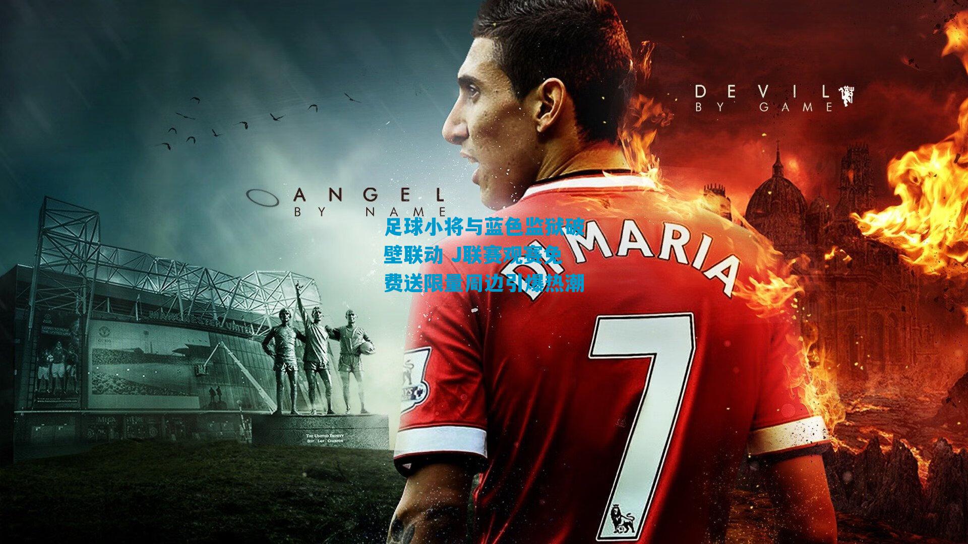 足球小将与蓝色监狱破壁联动 J联赛观赛免费送限量周边引爆热潮